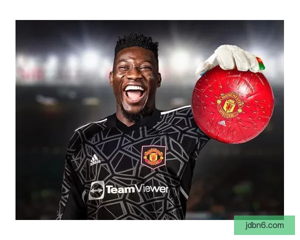 ESPN称被曼联停用的奥纳纳休整后精神状态明显回暖感觉焕然一新